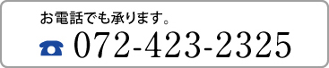 お電話っでも承ります。072-423-2325