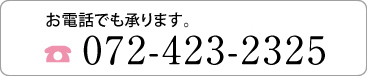 お電話っでも承ります。072-423-2325