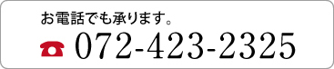 お電話でも承ります。072-423-2325