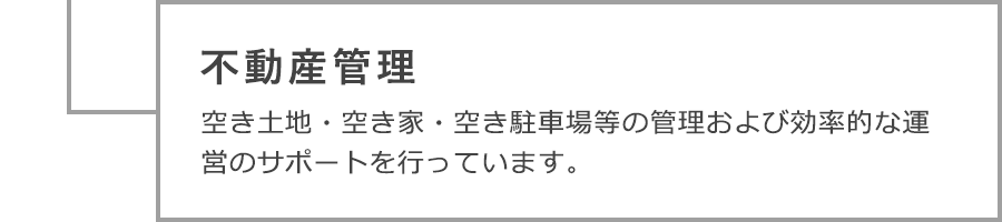 不動産管理　空き土地・空き家・空き駐車場等の管理および効率的な運営のサポートを行っています。