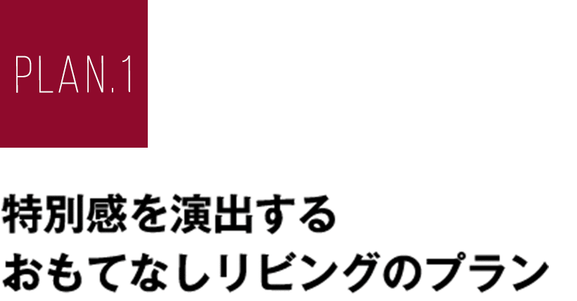 PLAN.1 特別感を演出するおもてなしリビングのプラン