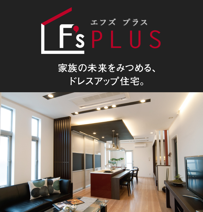 F's PLUS　家族の未来をみつめる、ドレスアップ住宅。