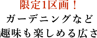 限定1区画！ ガーデニングなど 趣味も楽しめる広さ