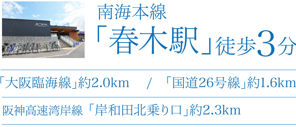 南海本線「春木」駅徒歩3分　大阪臨海線約2.0km　国道26号線約1.6km　阪神高速湾岸線「岸和田北」乗り口約2.3km