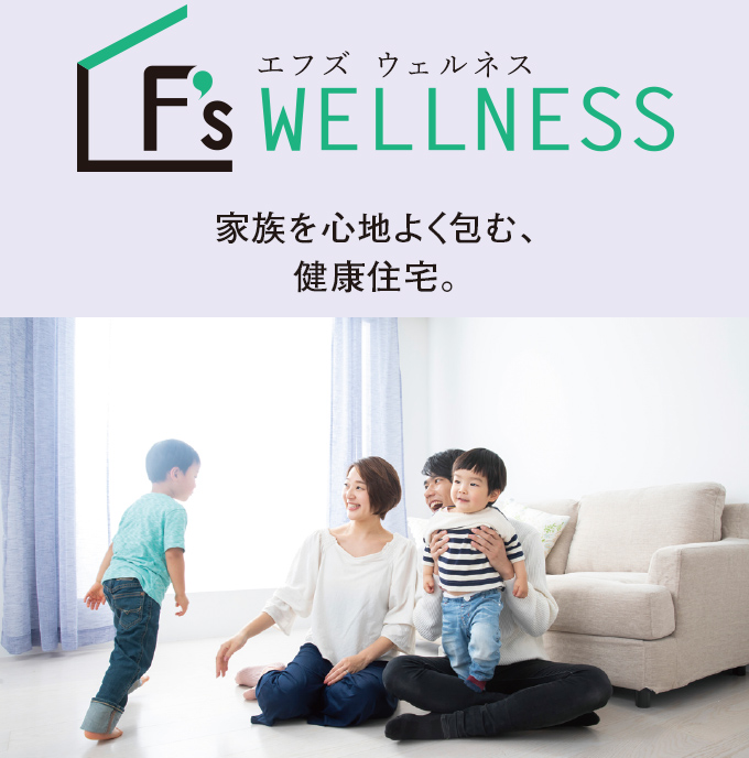 F’s WELLNESS　家族を心地よく包む、健康住宅。