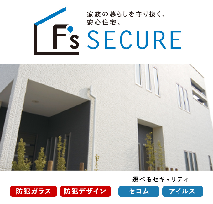 F’s SECURE　家族の暮らしを守り抜く、安心住宅