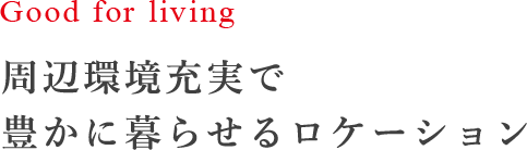 周辺環境充実で 豊かに暮らせるロケーション