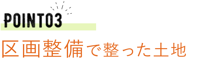 Point03　区画整備で整った土地