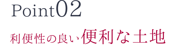 Point02　利便性の良い便利な土地