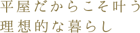 平屋だからこそ叶う理想的な暮らし