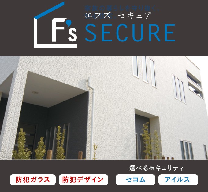 F’s SECURE　頼もしくて、ハイセンス。「防犯性」だけでなく、「デザイン性」も追求しました