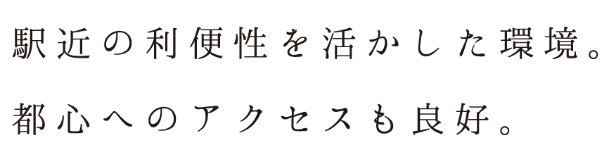 駅近の利便性を活かした環境。都心へのアクセスも良好