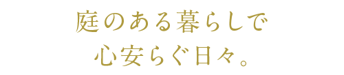 庭のある暮らしで 心安らぐ日々。