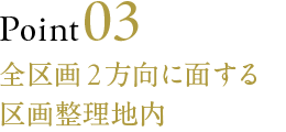 Point03 全区画2方向に面する区画整理地内