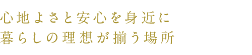 心地よさと安心を身近に 暮らしの理想が揃う場所