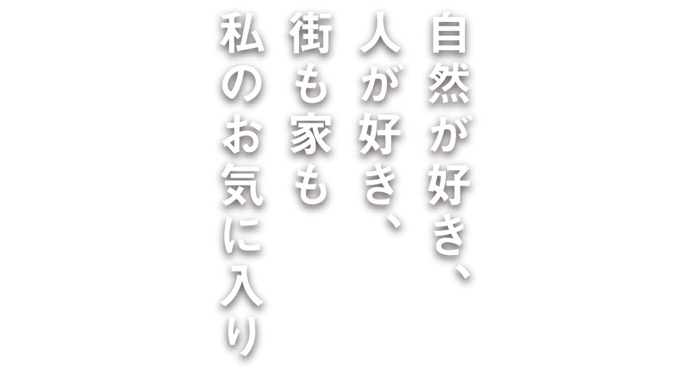 自然が好き、人が好き、街も家も私のお気に入り