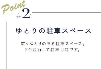 Point02　ゆとりの駐車スペース